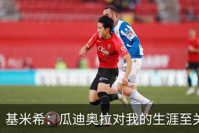 基米希：瓜迪奥拉对我的生涯至关重要