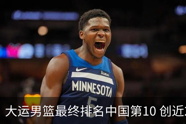 大运男篮最终排名中国第10 创近20年最佳战绩